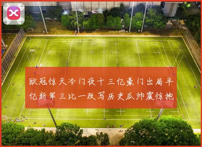欧冠惊天冷门夜十三亿豪门出局半亿新军三比一改写历史瓜帅震惊抱头
